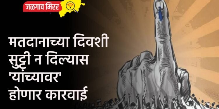 मतदानाच्या दिवशी सुट्टी न दिल्यास ‘यांच्यावर’ होणार कारवाई