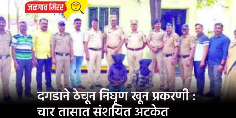 दगडाने ठेचून निघृण खून प्रकरणी : चार तासात संशयित अटकेत