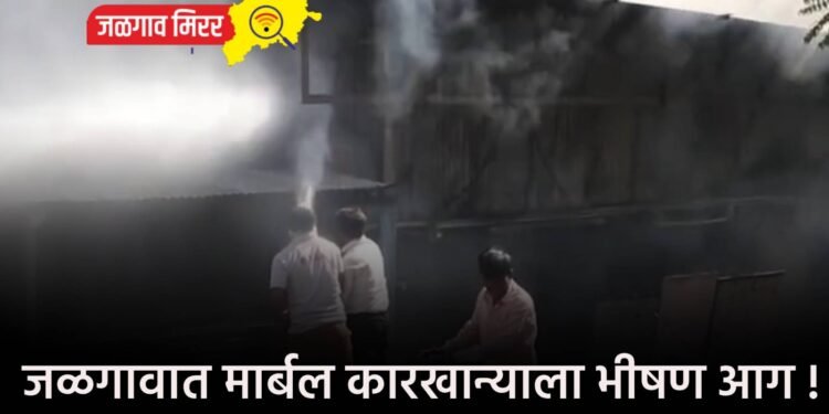 जळगावात मार्बल कारखान्याला भीषण आग !