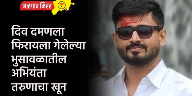 दिव दमणला फिरायला गेलेल्या भुसावळातील अभियंता तरुणाचा खून