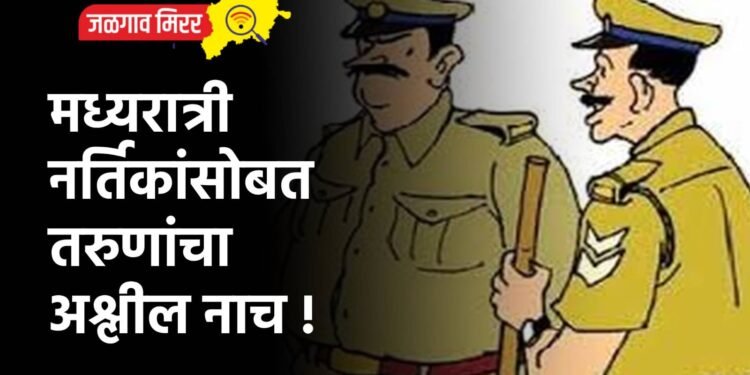 मध्यरात्री नर्तिकांसोबत तरुणांचा अश्लील नाच !