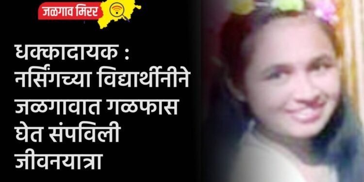 धक्कादायक : नर्सिंगच्या विद्यार्थीनीने जळगावात गळफास घेत संपविली जीवनयात्रा