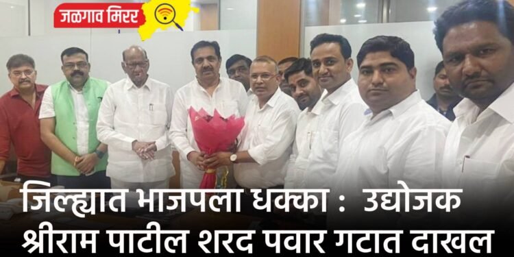जिल्ह्यात भाजपला धक्का : उद्योजक श्रीराम पाटील शरद पवार गटात दाखल