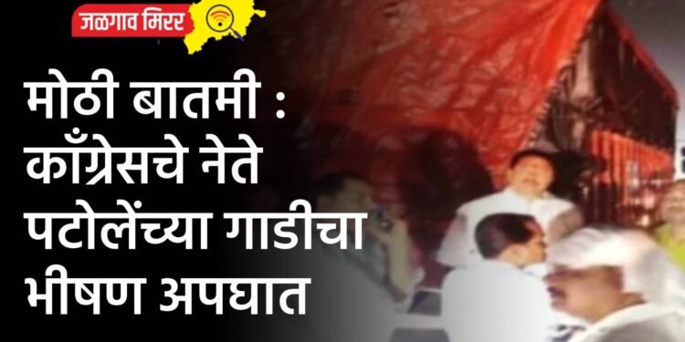 मोठी बातमी : कॉंग्रेसचे नेते पटोलेंच्या गाडीचा भीषण अपघात