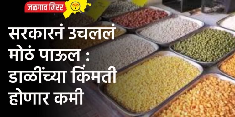 सरकारनं उचललं मोठं पाऊल : डाळींच्या किंमती होणार कमी