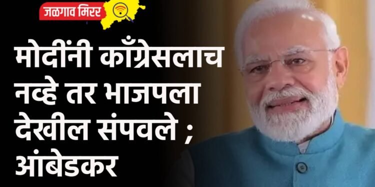 मोदींनी काँग्रेसलाच नव्हे तर भाजपला देखील संपवले ; आंबेडकर