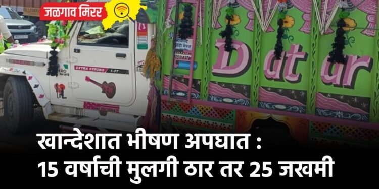 खान्देशात भीषण अपघात : १५ वर्षाची मुलगी ठार तर २५ जखमी