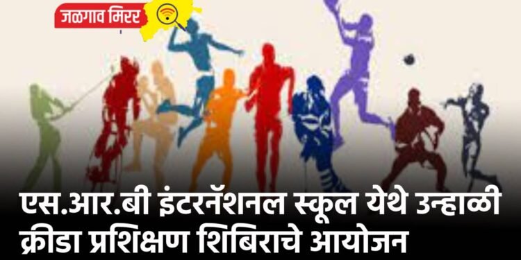 एस.आर.बी इंटरनॅशनल स्कूल येथे उन्हाळी क्रीडा प्रशिक्षण शिबिराचे आयोजन