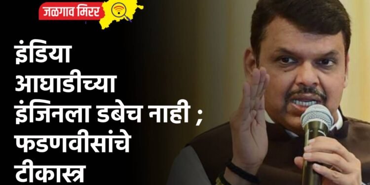 इंडिया आघाडीच्या इंजिनला डबेच नाही ; फडणवीसांचे टीकास्त्र