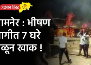 जामनेर : भीषण आगीत ७ घरे जळून खाक !