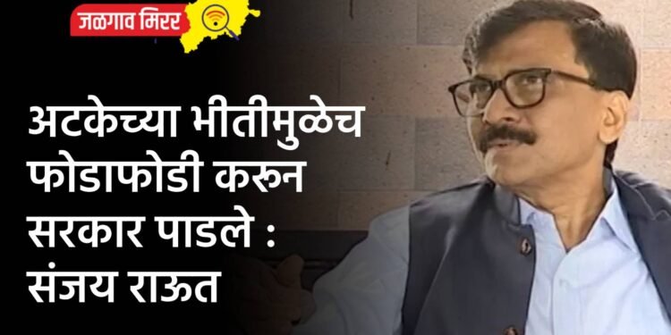 अटकेच्या भीतीमुळेच फोडाफोडी करून सरकार पाडले : संजय राऊत