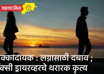 धक्कादायक : लग्नासाठी दबाव ; टॅक्सी ड्रायरव्हरचे थरारक कृत्य