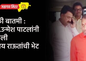 मोठी बातमी : खा.उन्मेश पाटलांनी घेतली संजय राऊतांची भेट