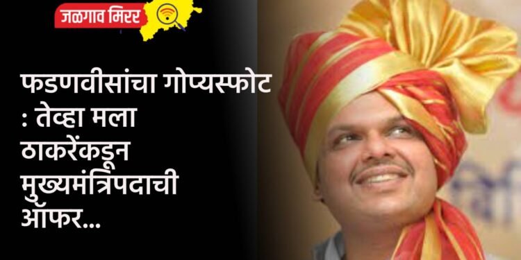 फडणवीसांचा गोप्यस्फोट : तेव्हा मला ठाकरेंकडून मुख्यमंत्रिपदाची ऑफर…