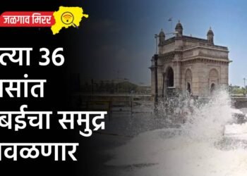 येत्या 36 तासांत मुंबईचा समुद्र खवळणार