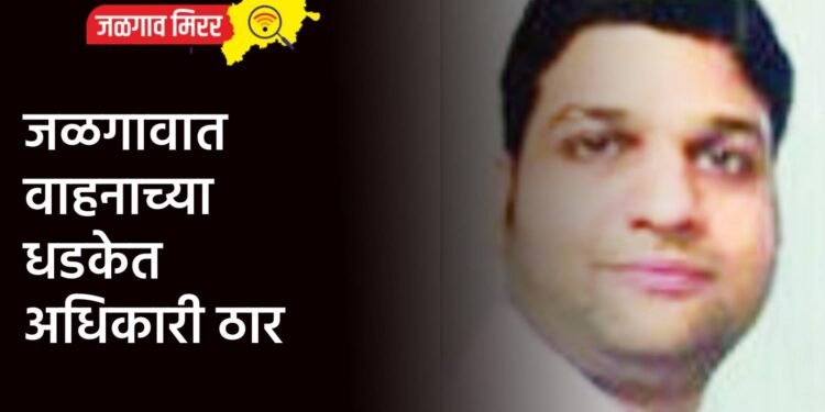 जळगावात वाहनाच्या धडकेत अधिकारी ठार