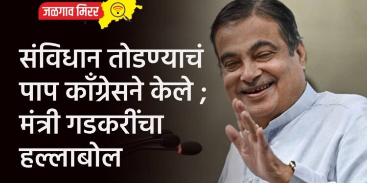 संविधान तोडण्याचं पाप काँग्रेसने केले ; मंत्री गडकरींचा हल्लाबोल