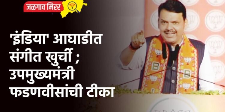 ‘इंडिया’ आघाडीत संगीत खुर्ची ; उपमुख्यमंत्री फडणवीसांची टीका