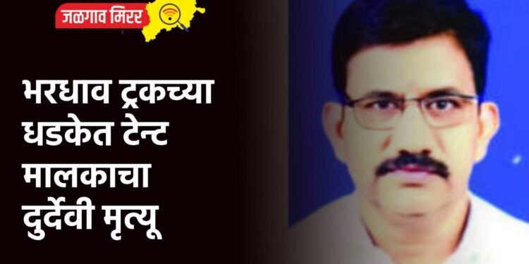 भरधाव ट्रकच्या धडकेत टेन्ट मालकाचा दुर्देवी मृत्यू