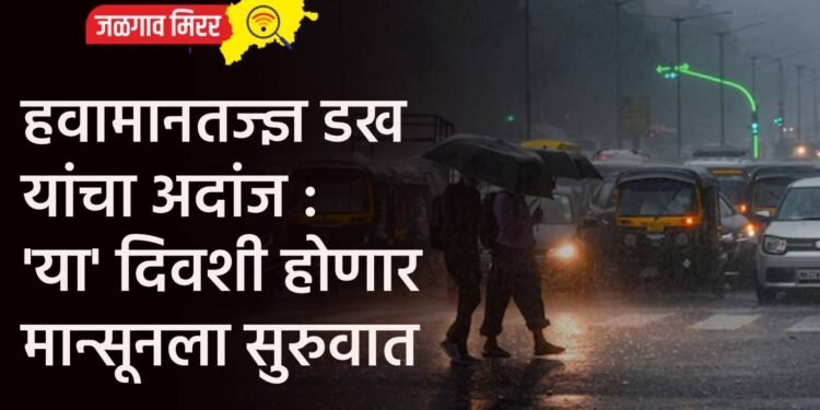 हवामानतज्ज्ञ डख यांचा अदांज : ‘या’ दिवशी होणार मान्सूनला सुरुवात