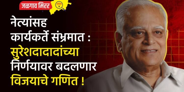 नेत्यांसह कार्यकर्ते संभ्रमात : सुरेशदादादांच्या निर्णयावर बदलणार विजयाचे गणित !