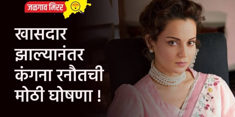 खासदार झाल्यानंतर कंगना रनौतची मोठी घोषणा !