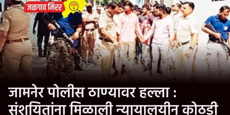 जामनेर पोलीस ठाण्यावर हल्ला : संशयितांना मिळाली न्यायालयीन कोठडी