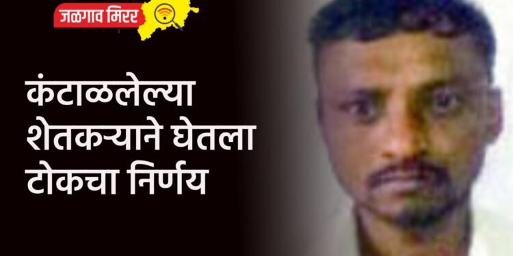 कंटाळलेल्या शेतकऱ्याने घेतला टोकचा निर्णय