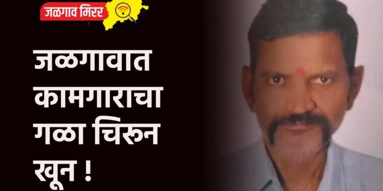 जळगावात कामगाराचा गळा चिरून खून !