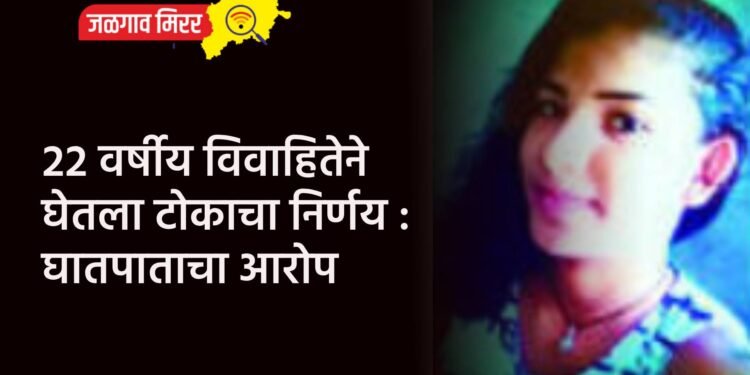 २२ वर्षीय विवाहितेने घेतला टोकाचा निर्णय : घातपाताचा आरोप