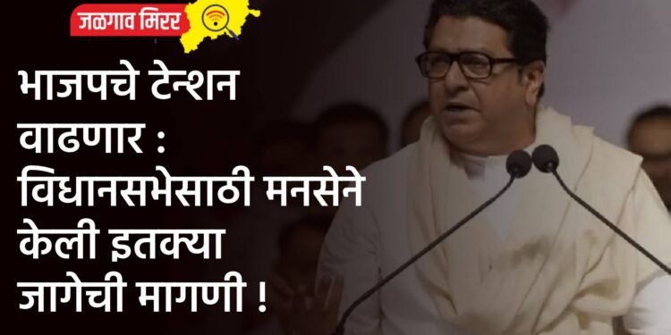 भाजपचे टेन्शन वाढणार : विधानसभेसाठी मनसेने केली इतक्या जागेची मागणी !