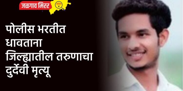 पोलीस भरतीत धावताना जिल्ह्यातील तरुणाचा दुर्देवी मृत्यू