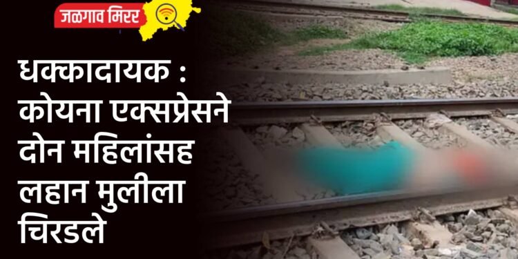 धक्कादायक : कोयना एक्सप्रेसने दोन महिलांसह लहान मुलीला चिरडले