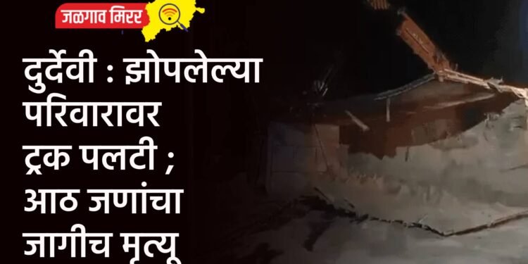 दुर्देवी : झोपलेल्या परिवारावर ट्रक पलटी ; आठ जणांचा जागीच मृत्यू