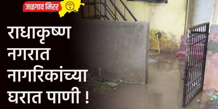 राधाकृष्ण नगरात नागरिकांच्या घरात पाणी !