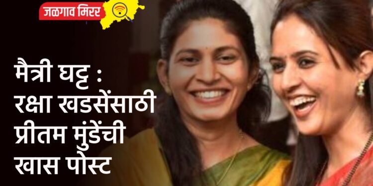 मैत्री घट्ट : रक्षा खडसेंसाठी प्रीतम मुंडेंची खास पोस्ट