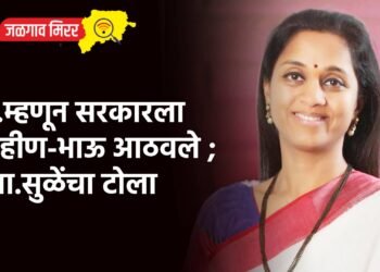 …म्हणून सरकारला बहीण-भाऊ आठवले ; खा.सुळेंचा टोला