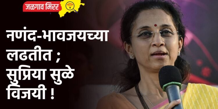 नणंद-भावजयच्या लढतीत ; सुप्रिया सुळे विजयी !