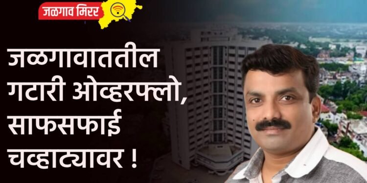 जळगावाततील गटारी ओव्हरफ्लो, साफसफाई चव्हाट्यावर !