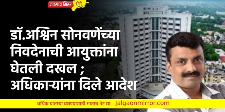 डॉ.अश्विन सोनवणेंच्या निवदेनाची आयुक्तांना घेतली दखल ; अधिकाऱ्यांना दिले आदेश