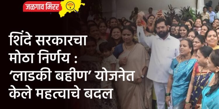 शिंदे सरकारचा मोठा निर्णय : ‘लाडकी बहीण’ योजनेत केले महत्वाचे बदल