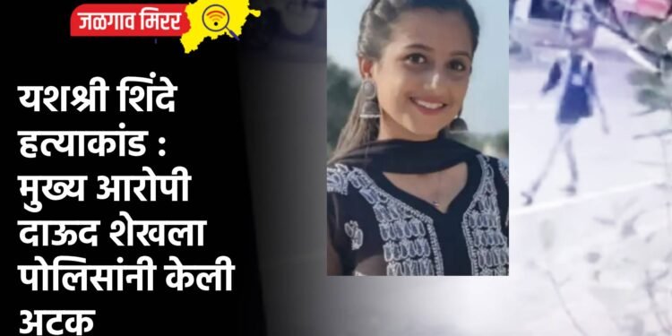 यशश्री शिंदे हत्याकांड : मुख्य आरोपी दाऊद शेखला पोलिसांनी केली अटक
