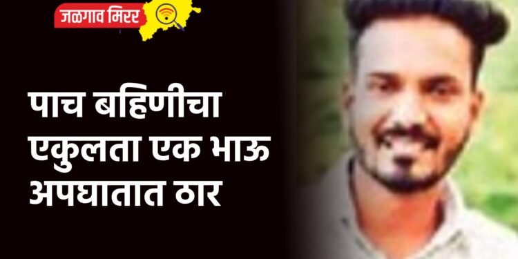 पाच बहिणीचा एकुलता एक भाऊ अपघातात ठार