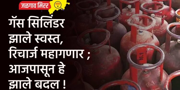 गॅस सिलिंडर झाले स्वस्त, रिचार्ज महागणार ; आजपासून हे झाले बदल !