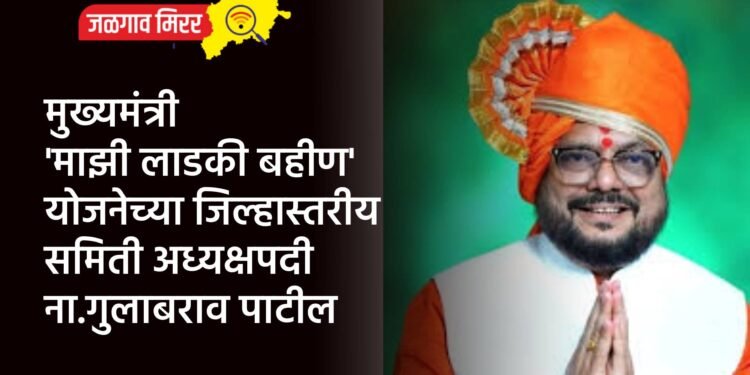 मुख्यमंत्री ‘माझी लाडकी बहीण’ योजनेच्या जिल्हास्तरीय समिती अध्यक्षपदी ना.गुलाबराव पाटील
