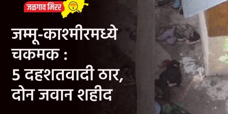 जम्मू-काश्मीरमध्ये चकमक : ५ दहशतवादी ठार, दोन जवान शहीद