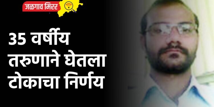 ३५ वर्षीय तरुणाने घेतला टोकाचा निर्णय