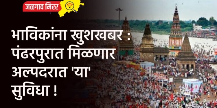 भाविकांना खुशखबर : पंढरपुरात मिळणार अल्पदरात ‘या’ सुविधा !