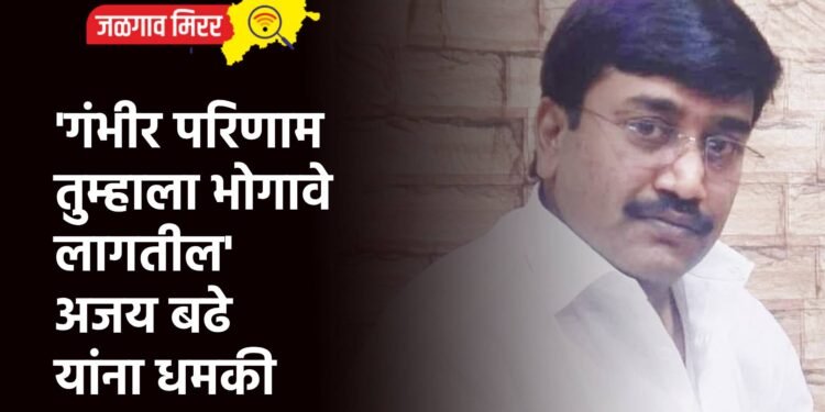 ‘गंभीर परिणाम तुम्हाला भोगावे लागतील’ अजय बढे यांना धमकी