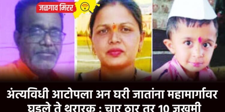 अंत्यविधी आटोपला अन घरी जातांना महामार्गावर घडले ते थरारक : चार ठार तर १० जखमी